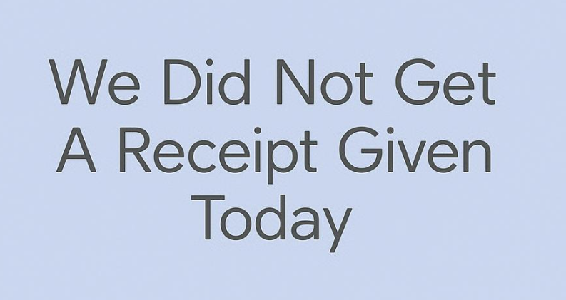 We Did Not Get A Receipt Given Today
